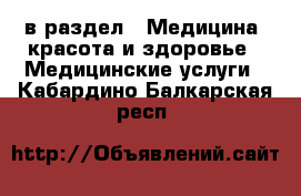  в раздел : Медицина, красота и здоровье » Медицинские услуги . Кабардино-Балкарская респ.